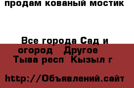 продам кованый мостик  - Все города Сад и огород » Другое   . Тыва респ.,Кызыл г.